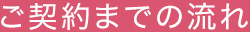 ご契約までの流れ