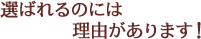 選ばれるのには理由があります。
